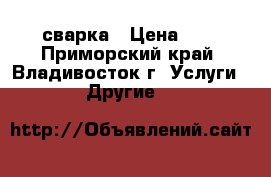 сварка › Цена ­ 1 - Приморский край, Владивосток г. Услуги » Другие   